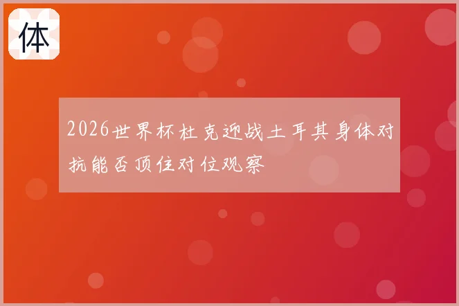 2026世界杯杜克迎战土耳其身体对抗能否顶住对位观察
