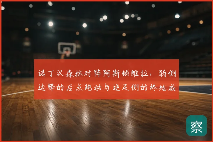 诺丁汉森林对阵阿斯顿维拉，弱侧边锋的后点跑动与逆足侧的终结成看点