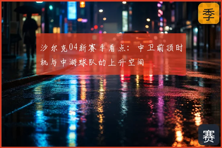 沙尔克04新赛季看点：中卫前顶时机与中游球队的上升空间
