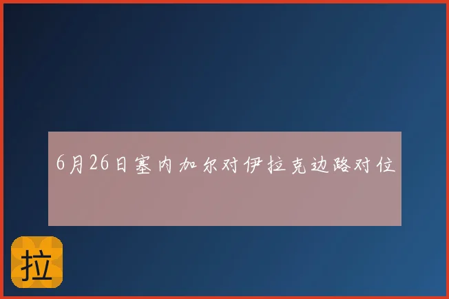 6月26日塞内加尔对伊拉克边路对位