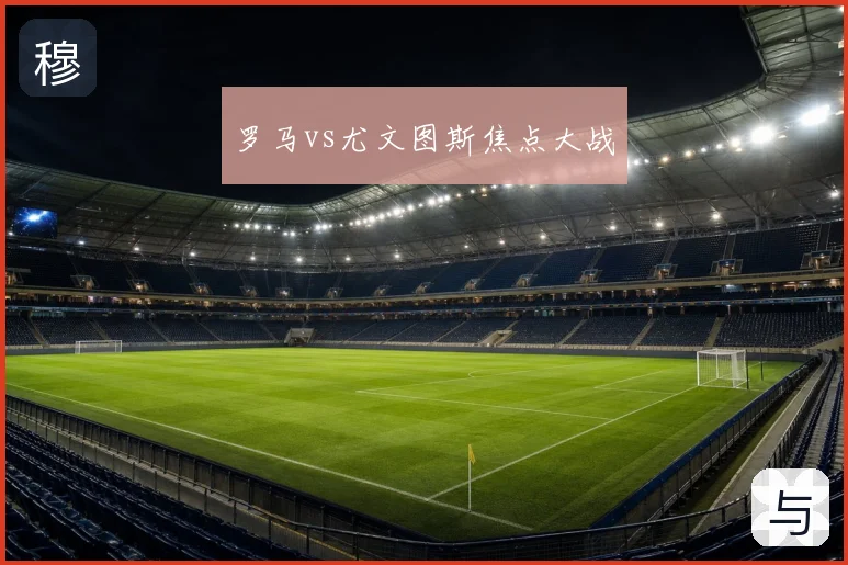 罗马vs尤文图斯焦点大战