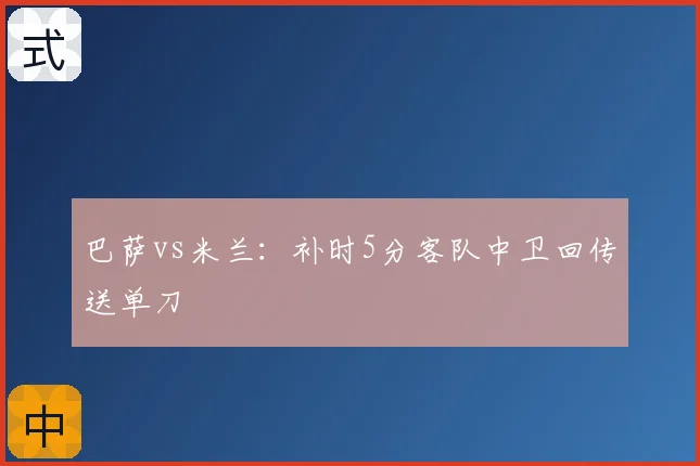 巴萨vs米兰:补时5分客队中卫回传送单刀