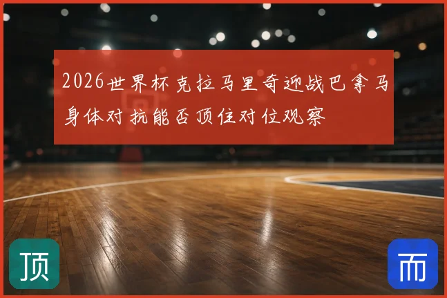 2026世界杯克拉马里奇迎战巴拿马身体对抗能否顶住对位观察